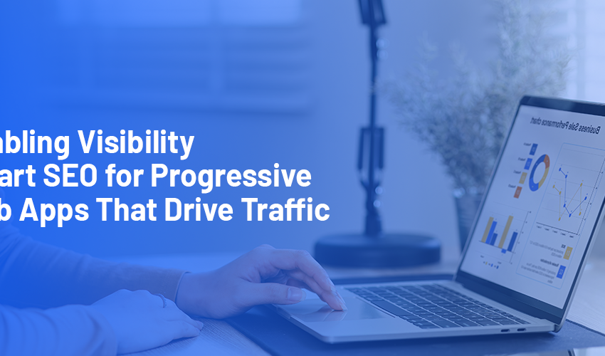 Enabling Visibility: Smart SEO for Progressive Web Apps That Drive Traffic