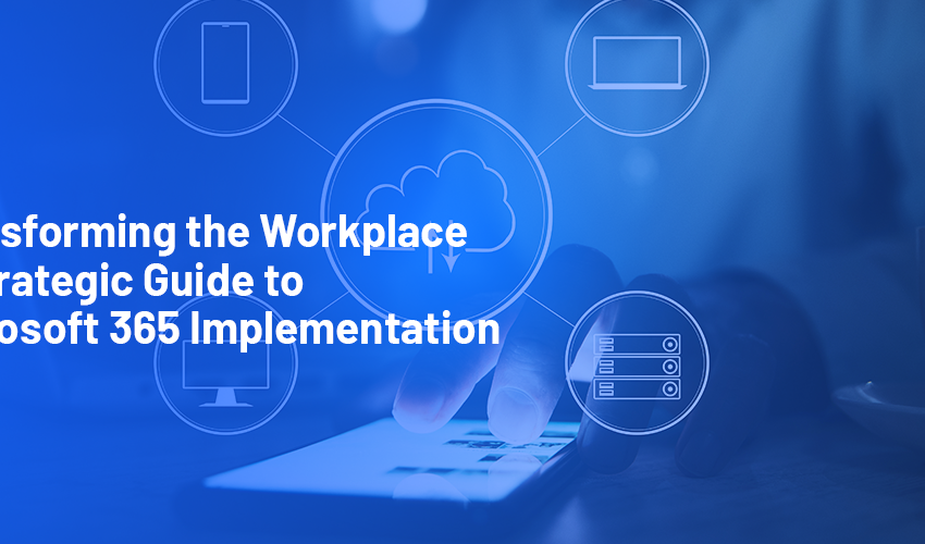 Transforming the Workplace: A Strategic Guide to Microsoft 365 Implementation